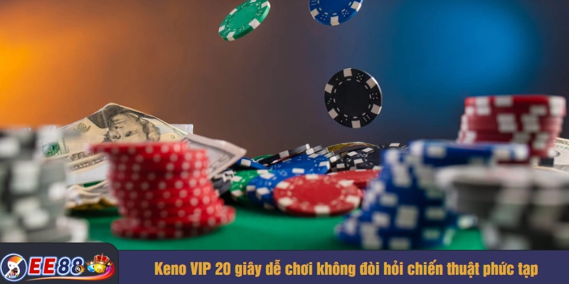 Keno VIP 20 giây dễ chơi không đòi hỏi chiến thuật phức tạp